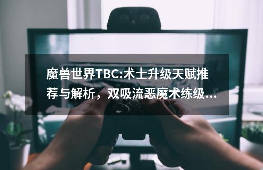 魔兽世界TBC:术士升级天赋推荐与解析，双吸流恶魔术练级永动机-第1张-游戏相关-泓泰