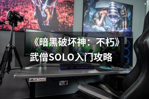 《暗黑破坏神：不朽》武僧SOLO入门攻略-第1张-游戏相关-泓泰