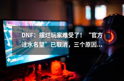 DNF：摆烂玩家难受了！“官方注水名望”已取消，三个原因分析-第1张-游戏相关-泓泰