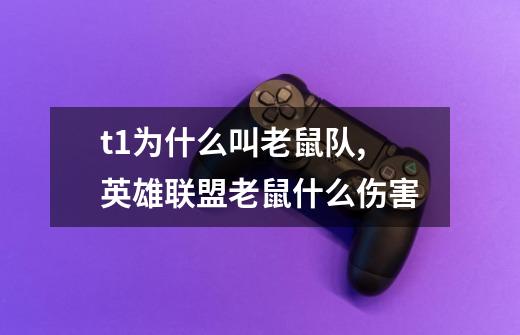 t1为什么叫老鼠队,英雄联盟老鼠什么伤害-第1张-游戏相关-泓泰