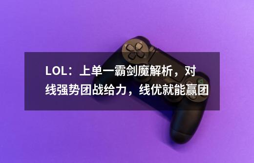 LOL：上单一霸剑魔解析，对线强势团战给力，线优就能赢团-第1张-游戏相关-泓泰