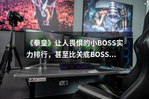 《拳皇》让人畏惧的小BOSS实力排行，甚至比关底BOSS还难缠-第1张-游戏相关-泓泰