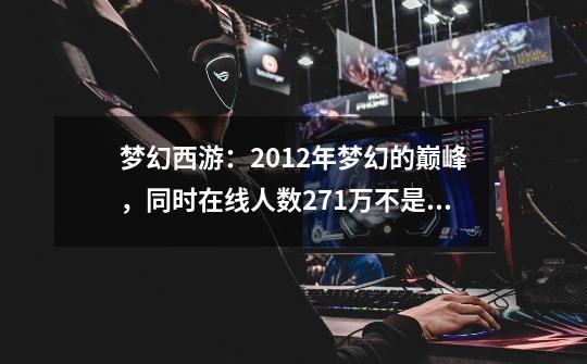 梦幻西游：2012年梦幻的巅峰，同时在线人数271万不是空穴来风-第1张-游戏相关-泓泰