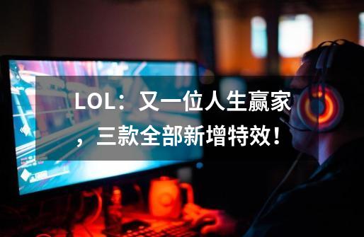 LOL：又一位人生赢家，三款全部新增特效！-第1张-游戏相关-泓泰