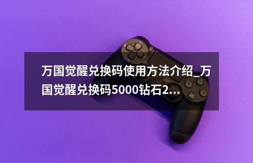 万国觉醒兑换码使用方法介绍_万国觉醒兑换码5000钻石2021-第1张-游戏相关-泓泰