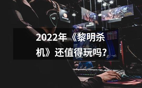 2022年《黎明杀机》还值得玩吗？-第1张-游戏相关-泓泰