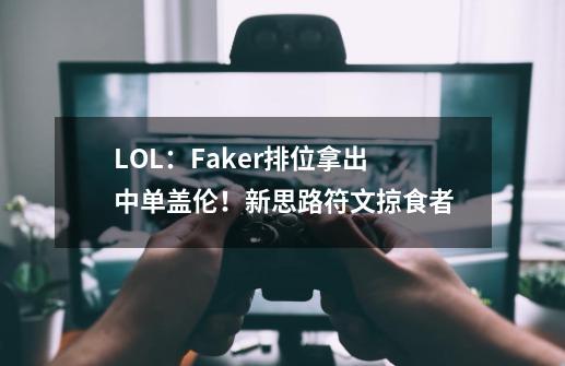 LOL：Faker排位拿出中单盖伦！新思路符文掠食者-第1张-游戏相关-泓泰