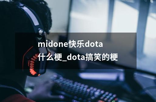 midone快乐dota什么梗_dota搞笑的梗-第1张-游戏相关-泓泰