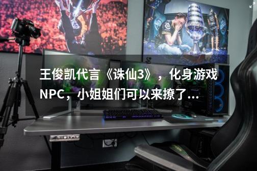 王俊凯代言《诛仙3》，化身游戏NPC，小姐姐们可以来撩了！-第1张-游戏相关-泓泰