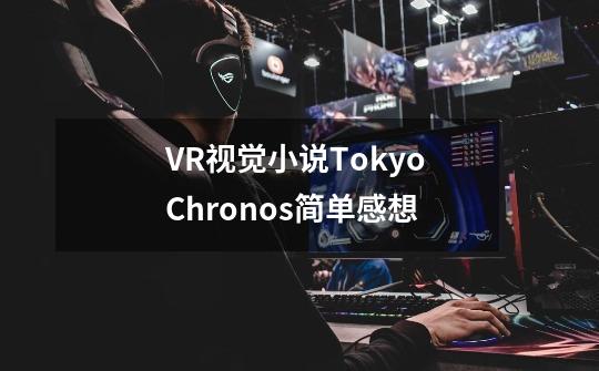 VR视觉小说Tokyo Chronos简单感想-第1张-游戏相关-泓泰