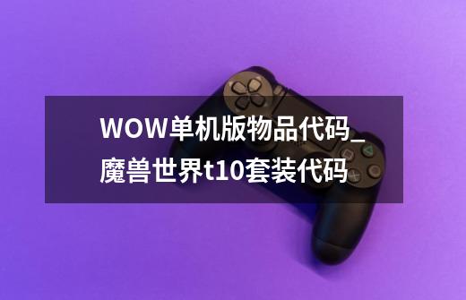 WOW单机版物品代码_魔兽世界t10套装代码-第1张-游戏相关-泓泰