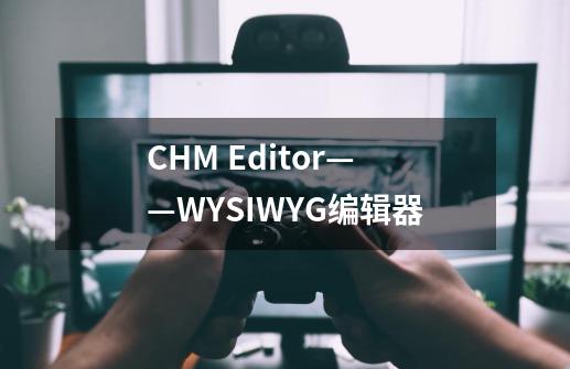 CHM Editor——WYSIWYG编辑器-第1张-游戏相关-泓泰