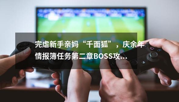 完虐新手亲妈“千面狐”，庆余年情报簿任务第二章BOSS攻略-第1张-游戏相关-泓泰