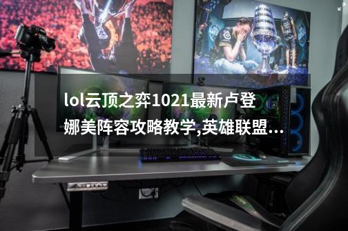 lol云顶之弈10.21最新卢登娜美阵容攻略教学,英雄联盟娜美什么时候出的新皮肤-第1张-游戏相关-泓泰