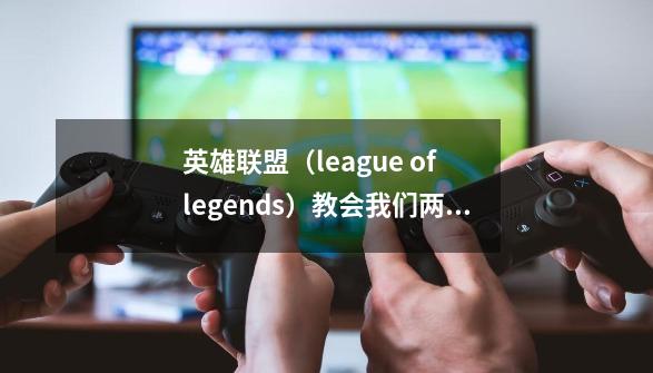 英雄联盟（league of legends）教会我们两个重要英文单词和表达-第1张-游戏相关-泓泰