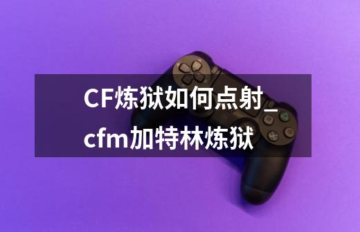 CF炼狱如何点射?_cfm加特林炼狱-第1张-游戏相关-泓泰