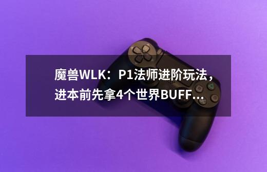 魔兽WLK：P1法师进阶玩法，进本前先拿4个世界BUFF，DPS碾压全团-第1张-游戏相关-泓泰