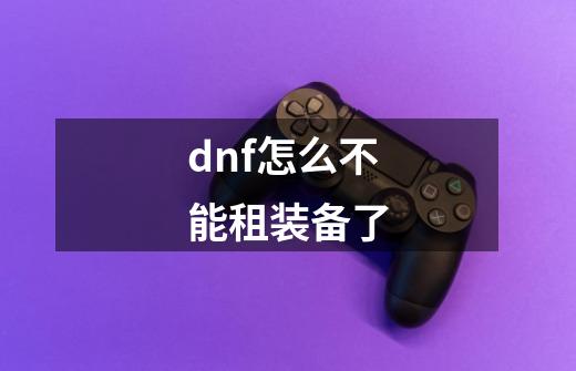 dnf怎么不能租装备了-第1张-游戏相关-泓泰