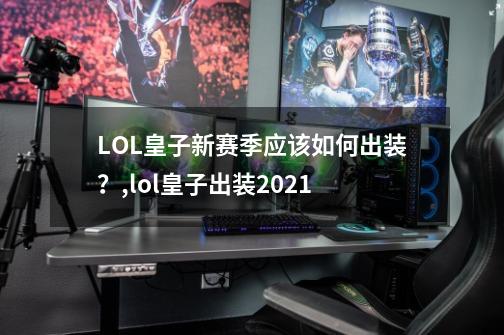 LOL皇子新赛季应该如何出装？,lol皇子出装2021-第1张-游戏相关-泓泰