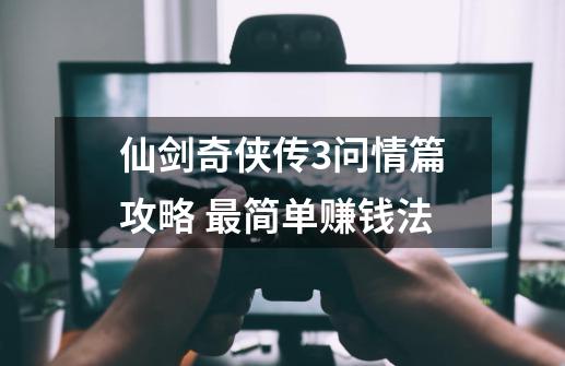 仙剑奇侠传3问情篇攻略 最简单赚钱法-第1张-游戏相关-泓泰