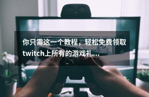 你只需这一个教程，轻松免费领取twitch上所有的游戏礼包！-第1张-游戏相关-泓泰