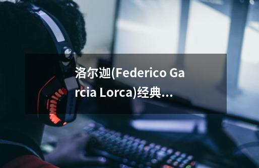 洛尔迦(Federico Garcia Lorca)经典诗选-第1张-游戏相关-泓泰