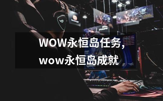 WOW永恒岛任务,wow永恒岛成就-第1张-游戏相关-泓泰