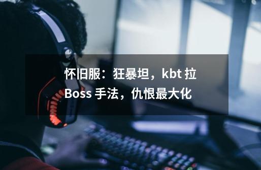 怀旧服：狂暴坦，kbt 拉Boss 手法，仇恨最大化-第1张-游戏相关-泓泰