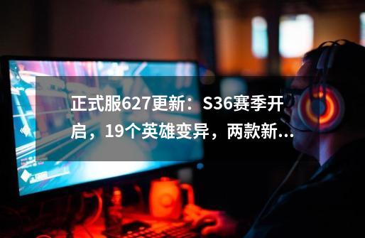 正式服6.27更新：S36赛季开启，19个英雄变异，两款新皮肤免费送-第1张-游戏相关-泓泰