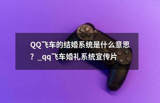 QQ飞车的结婚系统是什么意思？_qq飞车婚礼系统宣传片-第1张-游戏相关-泓泰