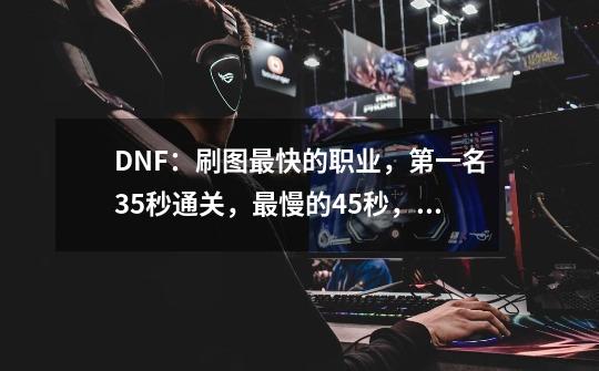 DNF：刷图最快的职业，第一名35秒通关，最慢的45秒，搬砖首选-第1张-游戏相关-泓泰