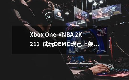 Xbox One《NBA 2K21》试玩DEMO现已上架 支持官方中文-第1张-游戏相关-泓泰