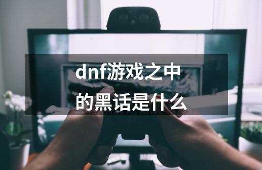 dnf游戏之中的黑话是什么-第1张-游戏相关-泓泰