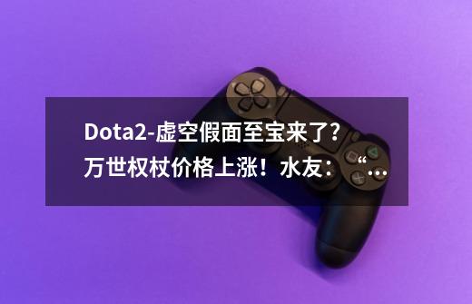 Dota2-虚空假面至宝来了？万世权杖价格上涨！水友：“虚空”至宝-第1张-游戏相关-泓泰