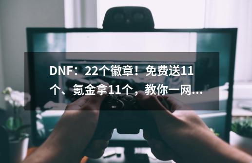 DNF：22个徽章！免费送11个、氪金拿11个，教你一网打尽-第1张-游戏相关-泓泰