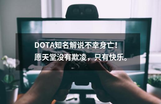 DOTA知名解说不幸身亡！愿天堂没有欺凌，只有快乐。-第1张-游戏相关-泓泰