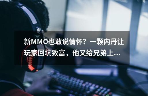 新MMO也敢说情怀？一颗内丹让玩家回坑致富，他又给兄弟上了一课-第1张-游戏相关-泓泰