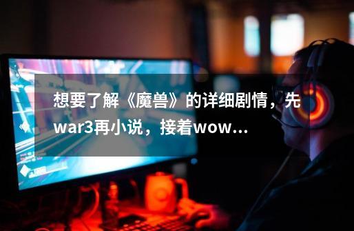 想要了解《魔兽》的详细剧情，先war3再小说，接着wow效果更好-第1张-游戏相关-泓泰