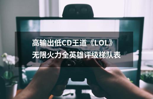 高输出低CD王道《LOL》无限火力全英雄评级梯队表-第1张-游戏相关-泓泰