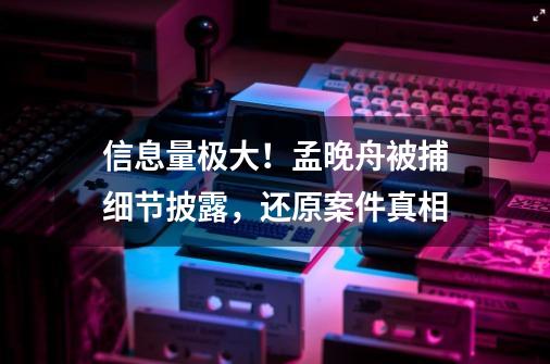 信息量极大！孟晚舟被捕细节披露，还原案件真相-第1张-游戏相关-泓泰