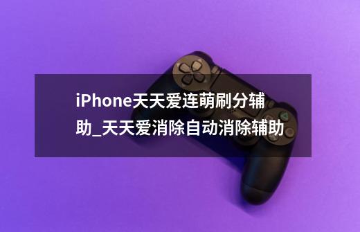 iPhone天天爱连萌刷分辅助_天天爱消除自动消除辅助-第1张-游戏相关-泓泰