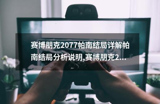 赛博朋克2077帕南结局详解帕南结局分析说明,赛博朋克2077帕南可以睡几次-第1张-游戏相关-泓泰