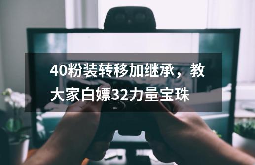 40粉装转移加继承，教大家白嫖32力量宝珠-第1张-游戏相关-泓泰