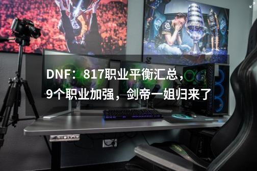 DNF：8.17职业平衡汇总，9个职业加强，剑帝一姐归来了-第1张-游戏相关-泓泰