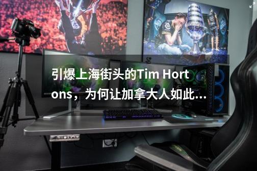 引爆上海街头的Tim Hortons，为何让加拿大人如此自豪？-第1张-游戏相关-泓泰