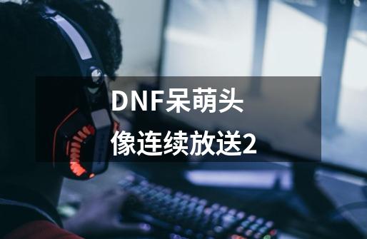 DNF呆萌头像连续放送2-第1张-游戏相关-泓泰