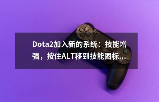 Dota2加入新的系统：技能增强，按住ALT移到技能图标就能看到，但这个伤害值是真的吗-第1张-游戏相关-泓泰