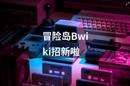 冒险岛Bwiki招新啦-第1张-游戏相关-泓泰