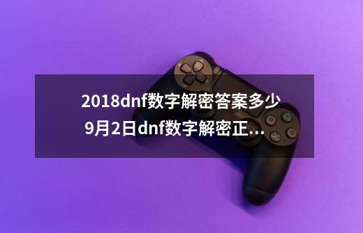 2018dnf数字解密答案多少 9月2日dnf数字解密正确答案-第1张-游戏相关-泓泰