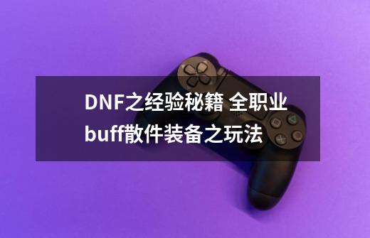 DNF之经验秘籍 全职业buff散件装备之玩法-第1张-游戏相关-泓泰